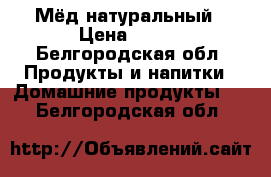 Мёд натуральный › Цена ­ 800 - Белгородская обл. Продукты и напитки » Домашние продукты   . Белгородская обл.